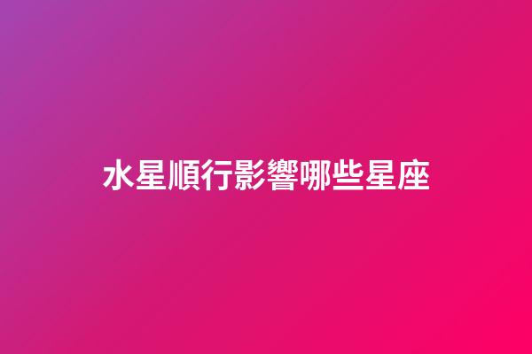 水星順行影響哪些星座-第1張-星座運勢-玄機派