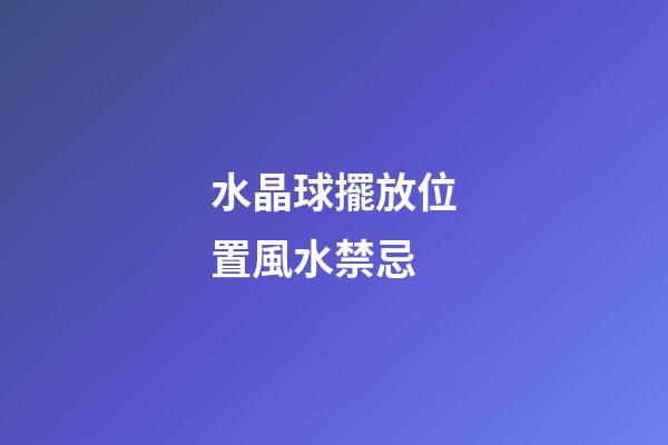 水晶球擺放位置風水禁忌