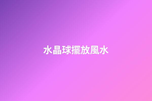 水晶球擺放風水