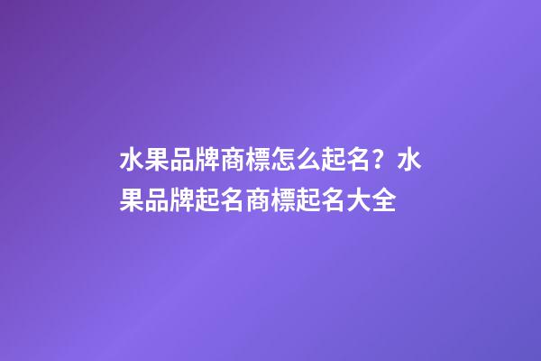 水果品牌商標怎么起名？水果品牌起名商標起名大全-第1張-商標起名-玄機派
