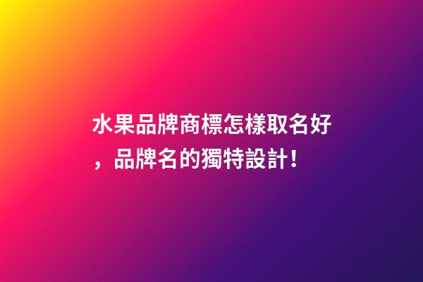 水果品牌商標怎樣取名好，品牌名的獨特設計！-第1張-商標起名-玄機派