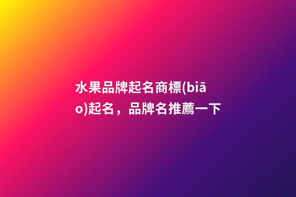 水果品牌起名商標(biāo)起名，品牌名推薦一下