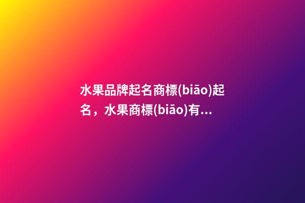 水果品牌起名商標(biāo)起名，水果商標(biāo)有哪些選取規(guī)則？-第1張-商標(biāo)起名-玄機(jī)派