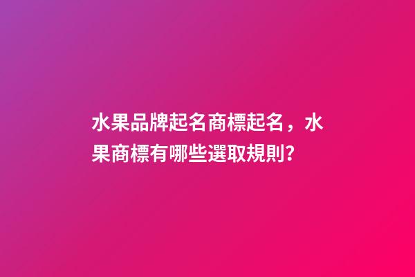 水果品牌起名商標起名，水果商標有哪些選取規則？