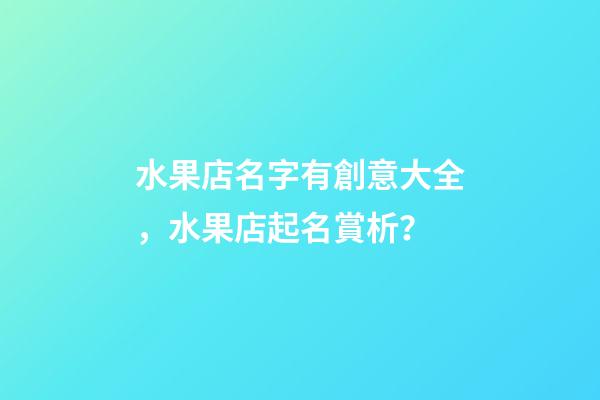 水果店名字有創意大全，水果店起名賞析？-第1張-店鋪起名-玄機派