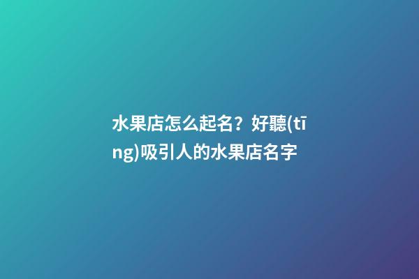 水果店怎么起名？好聽(tīng)吸引人的水果店名字-第1張-店鋪起名-玄機(jī)派