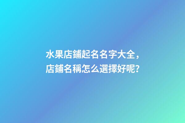 水果店鋪起名名字大全，店鋪名稱怎么選擇好呢？
