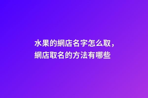 水果的網店名字怎么取，網店取名的方法有哪些