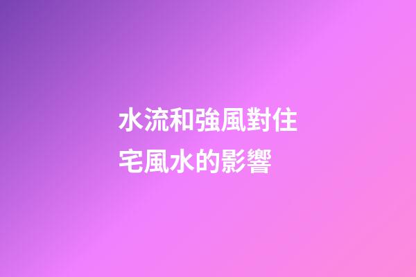 水流和強風對住宅風水的影響