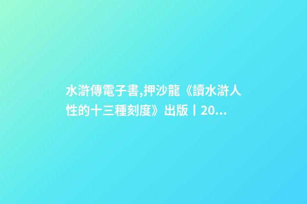 水滸傳電子書,押沙龍《讀水滸人性的十三種刻度》出版丨202202-84(總第1943期)-第1張-觀點-玄機派