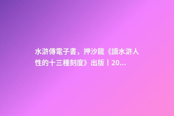 水滸傳電子書，押沙龍《讀水滸人性的十三種刻度》出版丨202202-84(總第1943期)