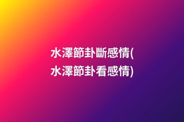 水澤節卦斷感情(水澤節卦看感情)