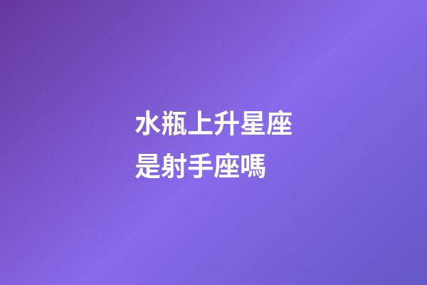 水瓶上升星座是射手座嗎-第1張-星座運勢-玄機派