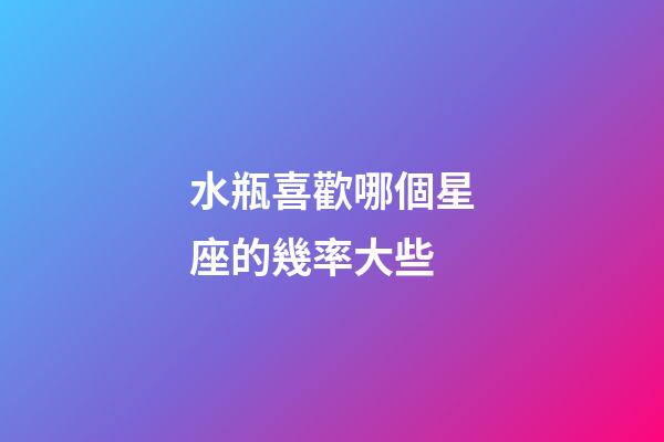 水瓶喜歡哪個星座的幾率大些-第1張-星座運勢-玄機派