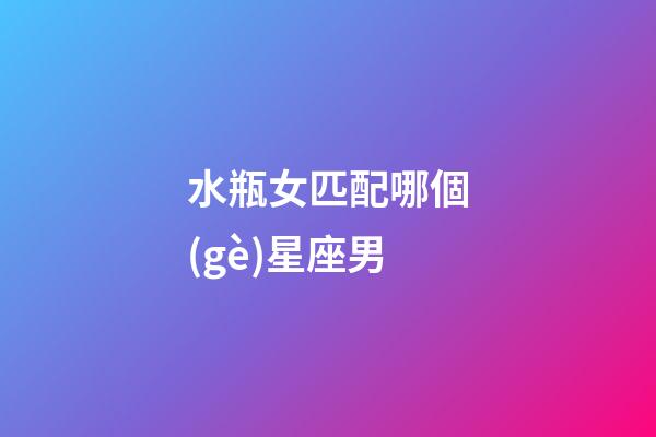 水瓶女匹配哪個(gè)星座男-第1張-星座運(yùn)勢-玄機(jī)派