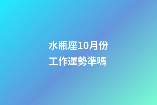 水瓶座10月份工作運勢準嗎-第1張-星座運勢-玄機派