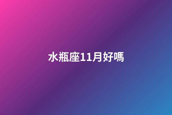 水瓶座11月好嗎-第1張-星座運勢-玄機派