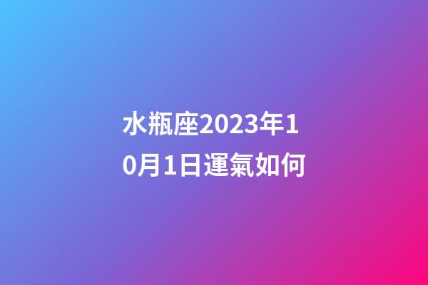 水瓶座2023年10月1日運氣如何-第1張-星座運勢-玄機派