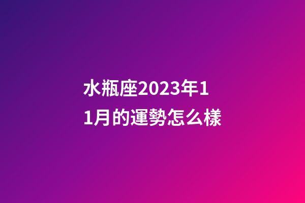 水瓶座2023年11月的運勢怎么樣-第1張-星座運勢-玄機派