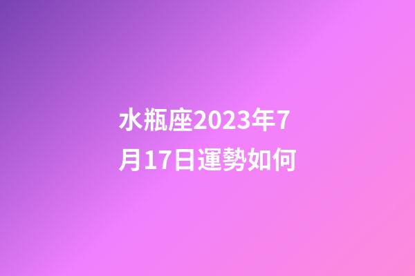 水瓶座2023年7月17日運勢如何-第1張-星座運勢-玄機派