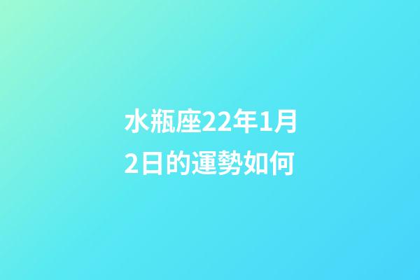 水瓶座22年1月2日的運勢如何-第1張-星座運勢-玄機派