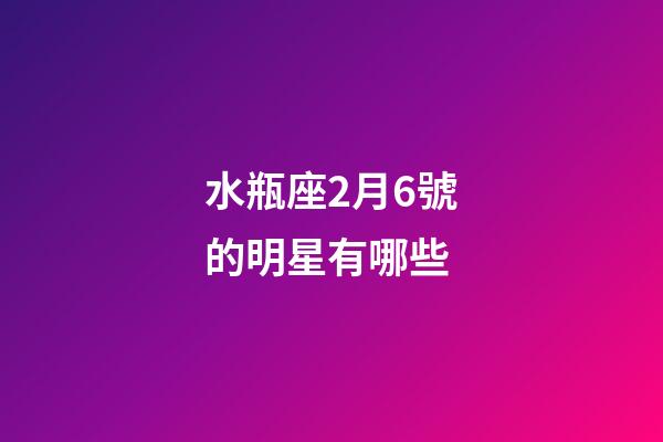 水瓶座2月6號的明星有哪些-第1張-星座運勢-玄機派