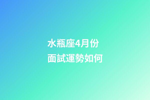 水瓶座4月份面試運勢如何-第1張-星座運勢-玄機派