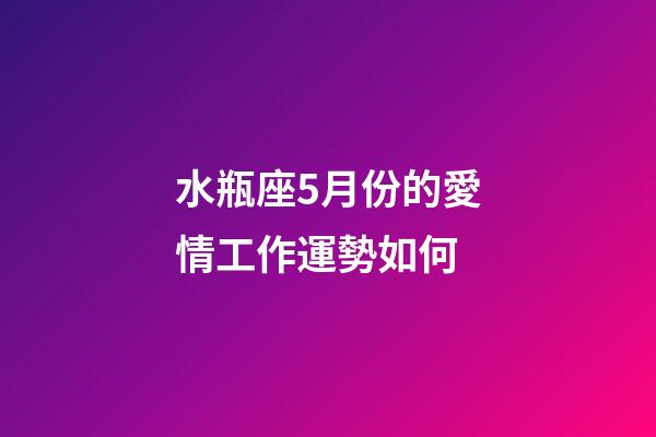 水瓶座5月份的愛情工作運勢如何-第1張-星座運勢-玄機派