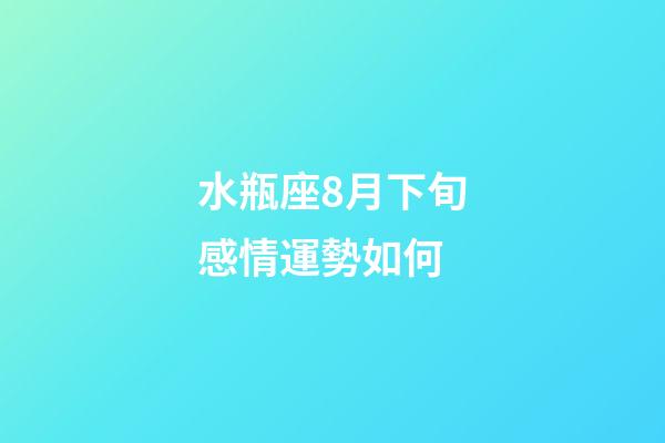 水瓶座8月下旬感情運勢如何-第1張-星座運勢-玄機派