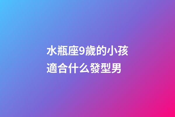 水瓶座9歲的小孩適合什么發型男-第1張-星座運勢-玄機派