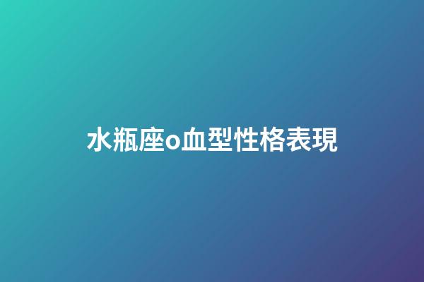 水瓶座o血型性格表現-第1張-星座運勢-玄機派