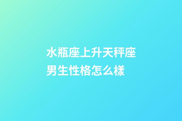 水瓶座上升天秤座男生性格怎么樣-第1張-星座運勢-玄機派