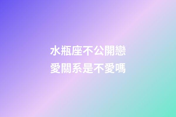水瓶座不公開戀愛關系是不愛嗎-第1張-星座運勢-玄機派