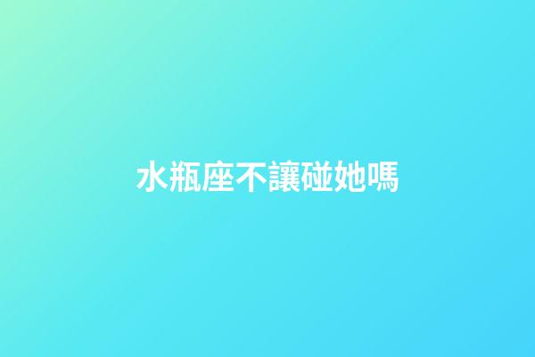 水瓶座不讓碰她嗎-第1張-星座運(yùn)勢(shì)-玄機(jī)派
