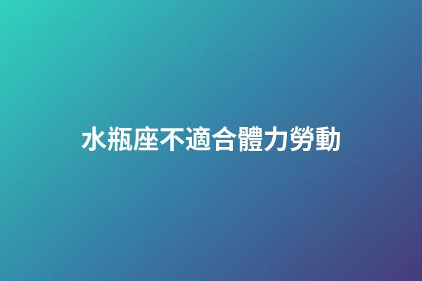 水瓶座不適合體力勞動-第1張-星座運勢-玄機派