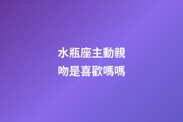 水瓶座主動親吻是喜歡嗎嗎-第1張-星座運勢-玄機派