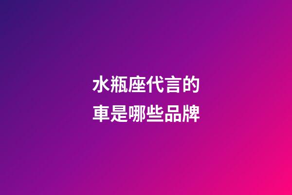 水瓶座代言的車是哪些品牌-第1張-星座運勢-玄機派