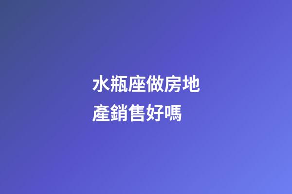 水瓶座做房地產銷售好嗎-第1張-星座運勢-玄機派