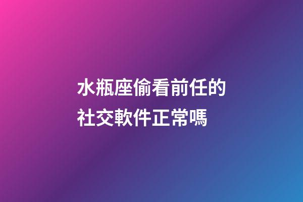 水瓶座偷看前任的社交軟件正常嗎-第1張-星座運勢-玄機派