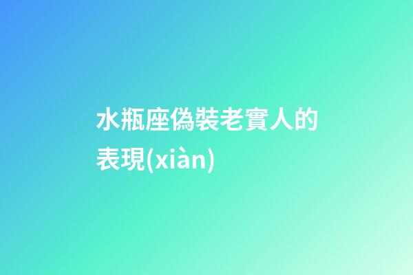 水瓶座偽裝老實人的表現(xiàn)-第1張-星座運勢-玄機派