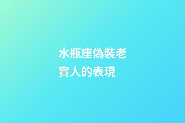 水瓶座偽裝老實人的表現-第1張-星座運勢-玄機派