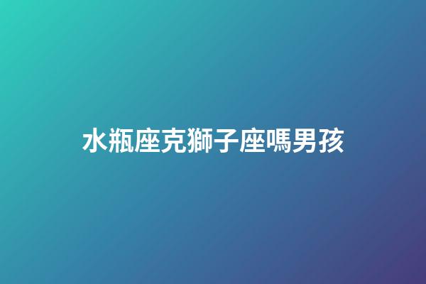 水瓶座克獅子座嗎男孩-第1張-星座運勢-玄機派