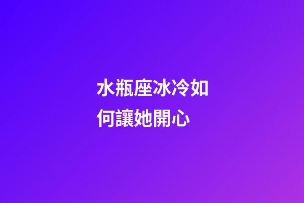 水瓶座冰冷如何讓她開心-第1張-星座運勢-玄機派