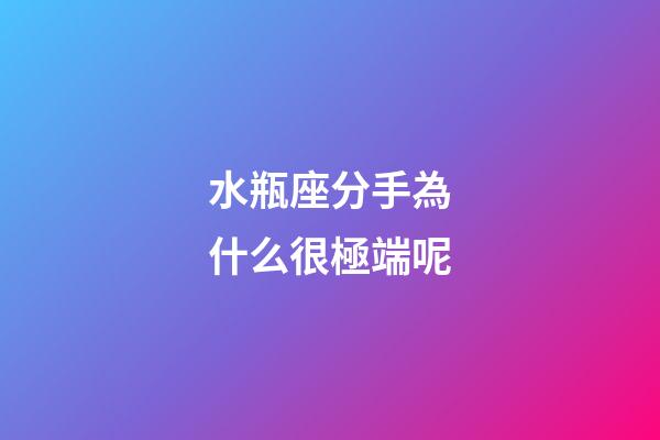 水瓶座分手為什么很極端呢-第1張-星座運勢-玄機派
