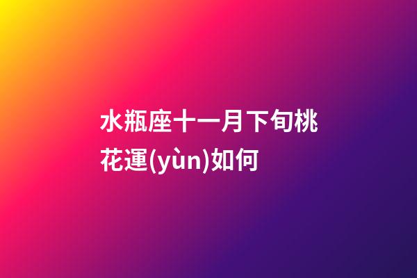 水瓶座十一月下旬桃花運(yùn)如何-第1張-星座運(yùn)勢(shì)-玄機(jī)派