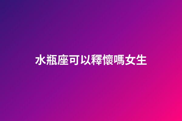水瓶座可以釋懷嗎女生-第1張-星座運勢-玄機派