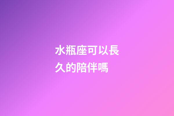水瓶座可以長久的陪伴嗎-第1張-星座運勢-玄機派