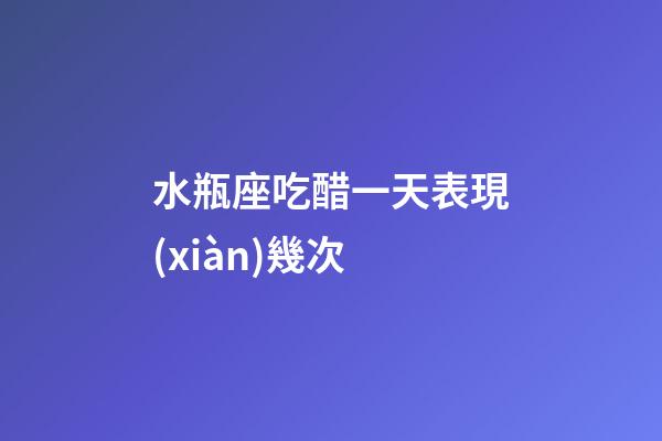水瓶座吃醋一天表現(xiàn)幾次-第1張-星座運(yùn)勢-玄機(jī)派