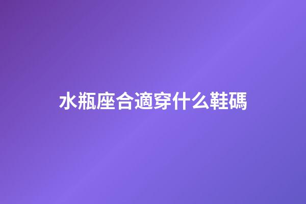 水瓶座合適穿什么鞋碼-第1張-星座運勢-玄機派