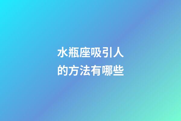 水瓶座吸引人的方法有哪些-第1張-星座運勢-玄機派